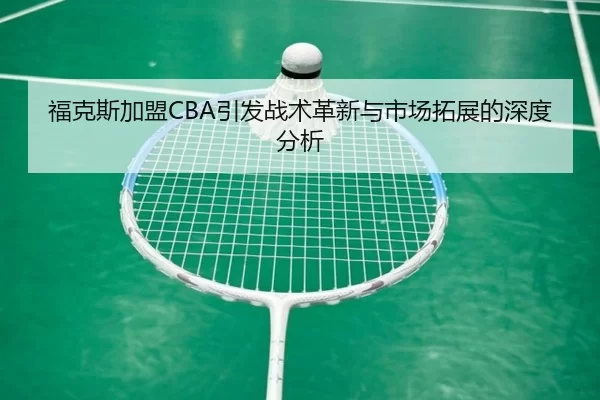 福克斯加盟CBA引发战术革新与市场拓展的深度分析
