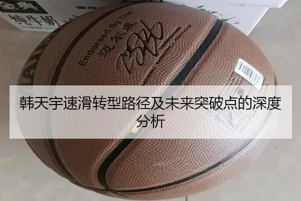 韩天宇速滑转型路径及未来突破点的深度分析