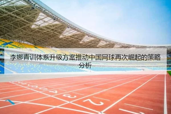 李娜青训体系升级方案推动中国网球再次崛起的策略分析