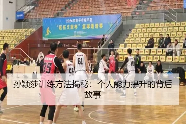 孙颖莎训练方法揭秘：个人能力提升的背后故事